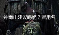 钟南山建议喝奶？冒用名人营销该打！
