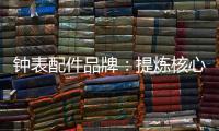 钟表配件品牌：提炼核心价值 积累忠诚度