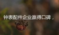 钟表配件企业赢得口碑，2020年走得更远!
