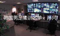 韩国男足集训名单：孙兴慜领衔 金玟哉入选