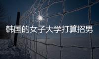 韩国的女子大学打算招男生
，女学生们对此很有意见