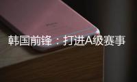 韩国前锋
	：打进A级赛事处子球很开心 父子都入选国家队不常见