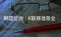 韩国足协�：K联赛准备全面引入VAR判罚结果场内播报系统
