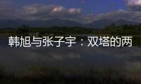 韩旭与张子宇：双塔的两个极端