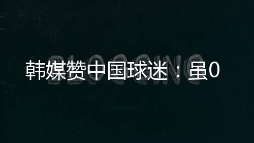 比分仍是韩媒0比3的情况下