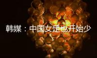 韩媒：中国女足也开始少林足球 实力不足就上身体