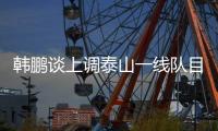 韩鹏谈上调泰山一线队目标
：搞好训练，尽最大可能去帮助球队