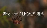 隆戈：米兰讨论过引进杰克逊但交易不可行，正寻找吉鲁类型前锋