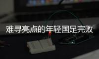 难寻亮点的年轻国足完败韩国队，大家还要在中超蹉跎多久？