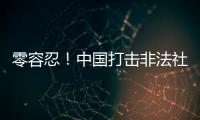 零容忍
！中国打击非法社会组织工作已由集中整治转为常态化治理