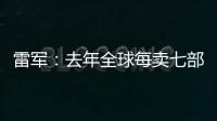 雷军
：去年全球每卖七部手机就有一部是小米