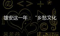 雄安这一年�：“乡愁文化遗产”保护理念融入规划建设