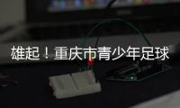 雄起！重庆市青少年足球联赛启幕