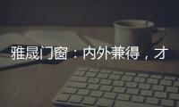 雅晟门窗�：内外兼得
，才是好门窗