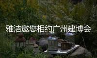 雅洁邀您相约广州建博会
，一同解锁五金流量密码