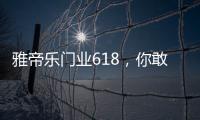 雅帝乐门业618�，你敢来
，我敢送�，免费大狂欢