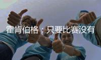 霍肯伯格：只要比赛没有结束，一切都不会结束......