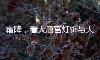 霜降，看大唐宫灯饰与大自然共同谱写的诗意画卷