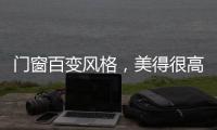 门窗百变风格	，美得很高级