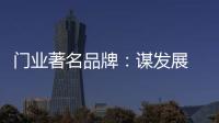 门业著名品牌
：谋发展 应抓住“标准”和“文化”