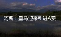 阿斯
：皇马迎来引进A费的最后时刻，将商讨降低解约金款项