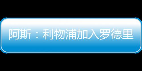 利物浦才可能签下罗德里戈
