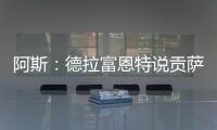 阿斯�：德拉富恩特说贡萨洛进国家队需要有联赛经验，这不公平