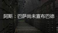 阿斯
：巴萨尚未宣布巴德吉的签约
，球员进入一线队还是预备队未知