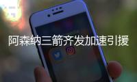 阿森纳三箭齐发加速引援
：大中锋逼宫支持塔帅，蓝军边锋几乎敲定
