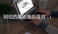 阿尼西莫娃赛后落泪：iga你真是个不可思议的球员