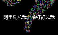 阿里副总裁	�、前钉钉总裁叶军已离职