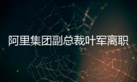 阿里集团副总裁叶军离职，距卸任钉钉CEO不足两月