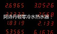 阿诗丹顿零冷水热水器
：无惧极端天气�，冬季也恒温