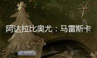 阿达拉比奥尤	：马雷斯卡很注意给我们安排休息
，佩德罗已完全融入