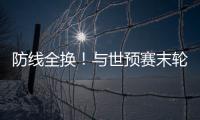 防线全换！与世预赛末轮对巴林相比，国足本场首发更换7人