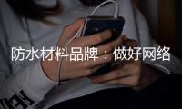 防水材料品牌：做好网络品牌推广 步步为“赢”