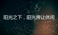 阳光之下
�，阳光房让休闲生活更有春天气息