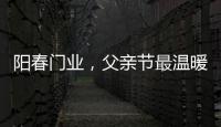 阳春门业，父亲节最温暖的守护!