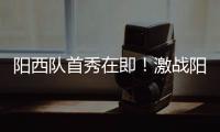 阳西队首秀在即
！激战阳东誓夺“开门红”，战术训练全曝光