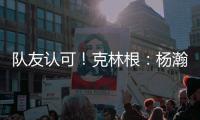 队友认可�！克林根：杨瀚森首秀很棒 他攻防都出色&极具场上影响力