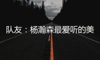 队友
：杨瀚森最爱听的美国歌曲是《WTHelly》，他总唱这首歌