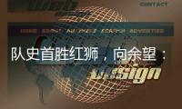 队史首胜红狮，向余望：我们迈过了这个坎，非常开心