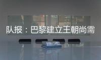 队报	：巴黎建立王朝尚需时日
，但比赛风格已接近历史强者标准