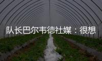 队长巴尔韦德社媒�：很想赢得世俱杯 荣幸能和魔笛&巴斯克斯共事