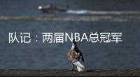 队记：两届NBA总冠军成员詹姆斯