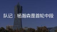 队记�
：杨瀚森是首轮中段上限最高的新秀之一 开拓者押宝这次能中