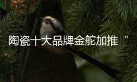 陶瓷十大品牌金舵加推“本色”新品，营造家居质感新体验