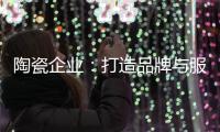 陶瓷企业：打造品牌与服务亲和力