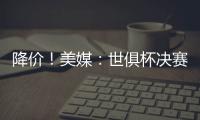 降价！美媒
：世俱杯决赛最低票价降至250美元	，皇马被淘汰有影响