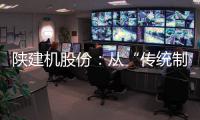 陕建机股份
：从“传统制造”到“数字工匠”